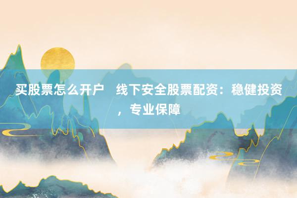 买股票怎么开户   线下安全股票配资：稳健投资，专业保障