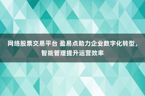 网络股票交易平台 盈易点助力企业数字化转型，智能管理提升运营效率