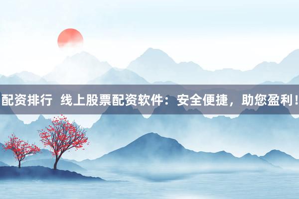 配资排行 线上股票配资软件:安全便捷,助您盈利!