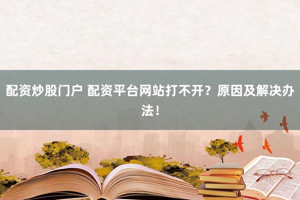 配资炒股门户 配资平台网站打不开？原因及解决办法！