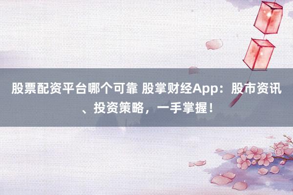 股票配资平台哪个可靠 股掌财经App:股市资讯、投资策略,一手掌握!