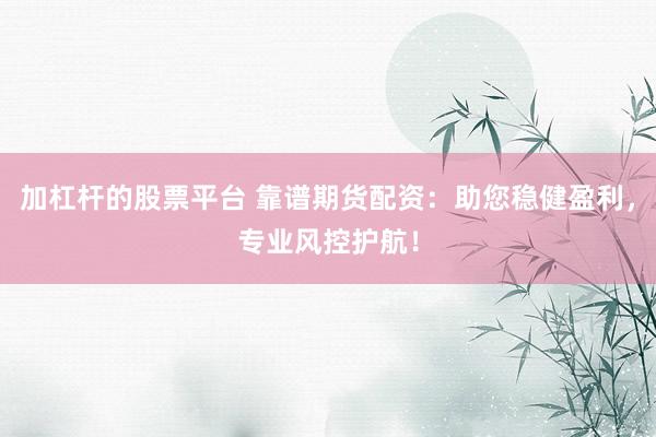 加杠杆的股票平台 靠谱期货配资：助您稳健盈利，专业风控护航！