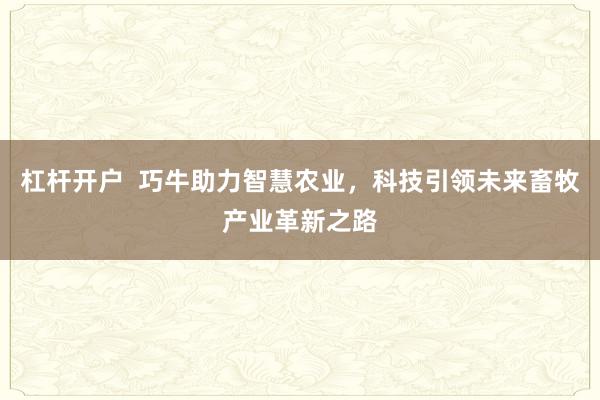 杠杆开户  巧牛助力智慧农业，科技引领未来畜牧产业革新之路