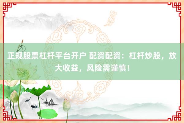 正规股票杠杆平台开户 配资配资:杠杆炒股,放大收益,风险需谨慎!