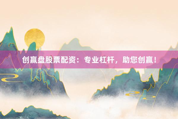 创赢盘股票配资：专业杠杆，助您创赢！