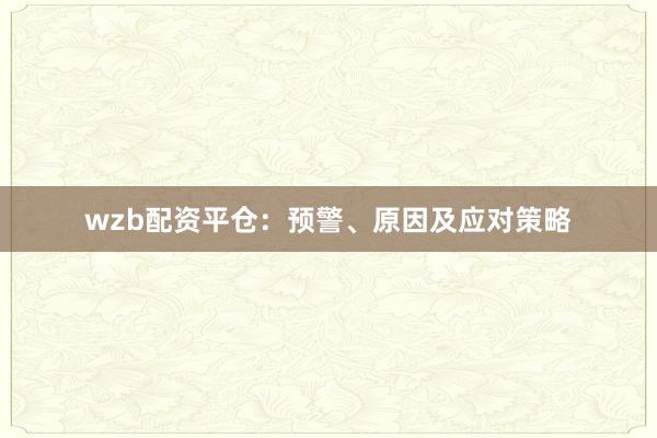 wzb配资平仓：预警、原因及应对策略