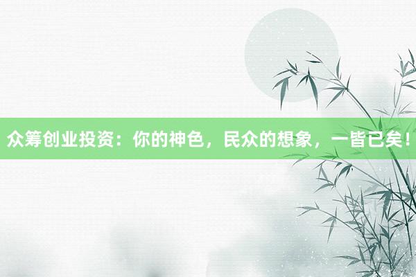 众筹创业投资：你的神色，民众的想象，一皆已矣！