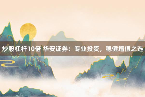 炒股杠杆10倍 华安证券：专业投资，稳健增值之选