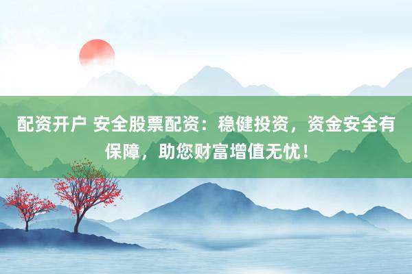 配资开户 安全股票配资：稳健投资，资金安全有保障，助您财富增值无忧！