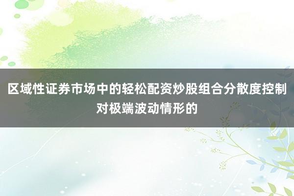 区域性证券市场中的轻松配资炒股组合分散度控制对极端波动情形的