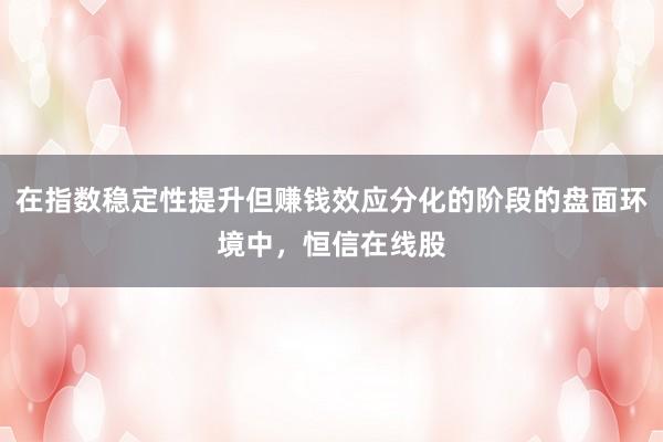 在指数稳定性提升但赚钱效应分化的阶段的盘面环境中,恒信在线股