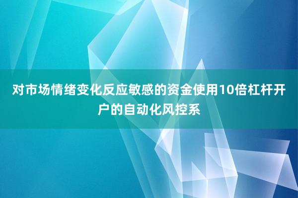 对市场情绪变化反应敏感的资金使用10倍杠杆开户的自动化风控系