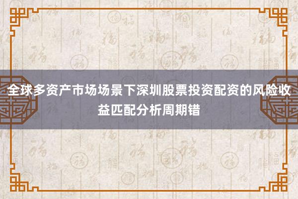 全球多资产市场场景下深圳股票投资配资的风险收益匹配分析周期错