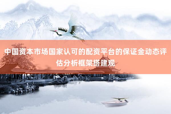 中国资本市场国家认可的配资平台的保证金动态评估分析框架搭建观