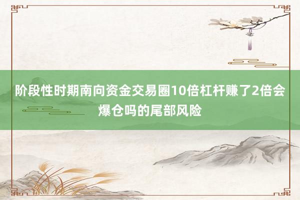 阶段性时期南向资金交易圈10倍杠杆赚了2倍会爆仓吗的尾部风险
