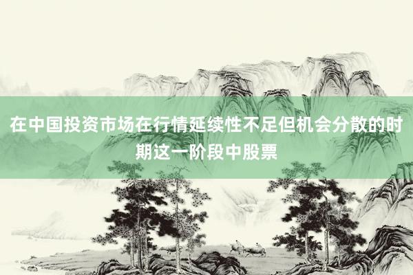 在中国投资市场在行情延续性不足但机会分散的时期这一阶段中股票