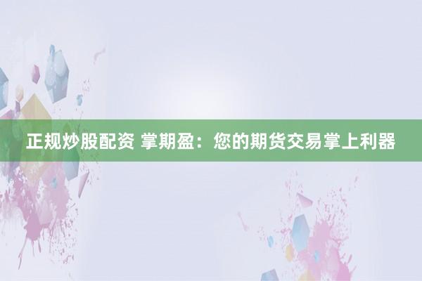 正规炒股配资 掌期盈：您的期货交易掌上利器