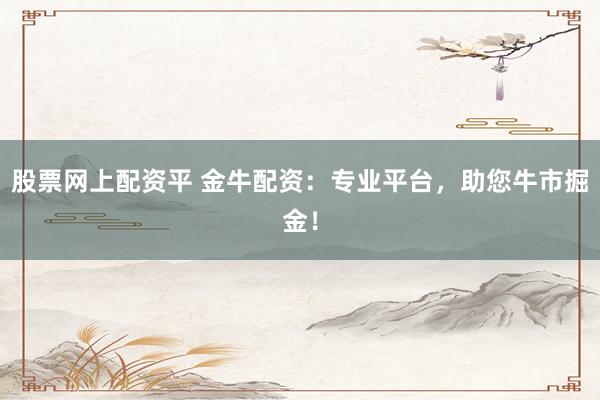股票网上配资平 金牛配资：专业平台，助您牛市掘金！