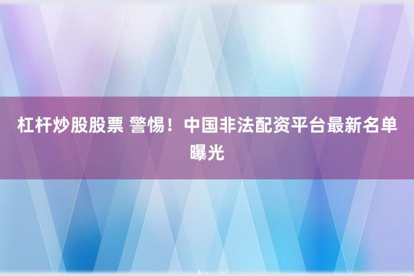 杠杆炒股股票 警惕！中国非法配资平台最新名单曝光