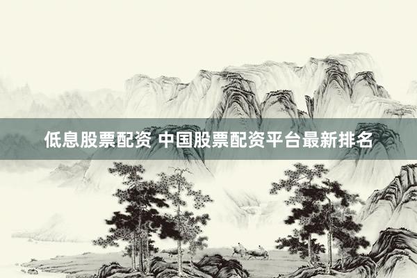 低息股票配资 中国股票配资平台最新排名