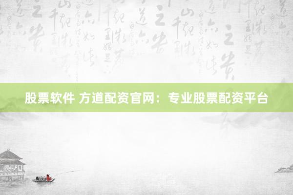 股票软件 方道配资官网：专业股票配资平台