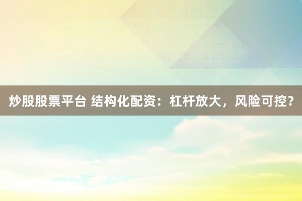 炒股股票平台 结构化配资：杠杆放大，风险可控？