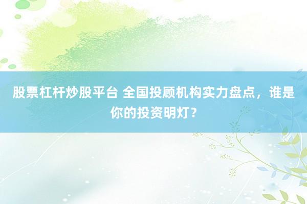 股票杠杆炒股平台 全国投顾机构实力盘点，谁是你的投资明灯？