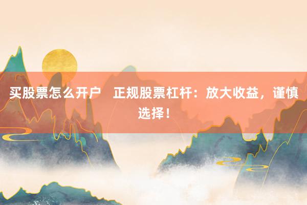 买股票怎么开户   正规股票杠杆：放大收益，谨慎选择！