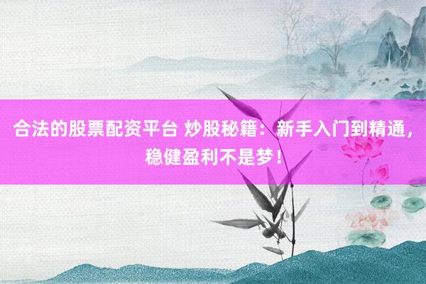 合法的股票配资平台 炒股秘籍：新手入门到精通，稳健盈利不是梦！
