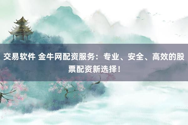 交易软件 金牛网配资服务：专业、安全、高效的股票配资新选择！