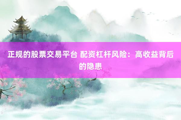 正规的股票交易平台 配资杠杆风险：高收益背后的隐患