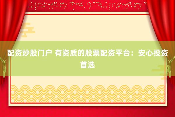 配资炒股门户 有资质的股票配资平台：安心投资首选