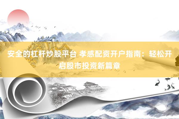 安全的杠杆炒股平台 孝感配资开户指南：轻松开启股市投资新篇章