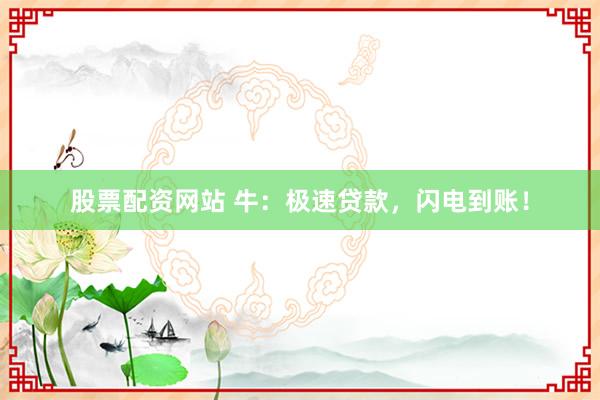 股票配资网站 牛：极速贷款，闪电到账！
