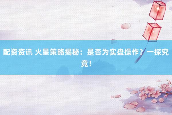 配资资讯 火星策略揭秘:是否为实盘操作?一探究竟!