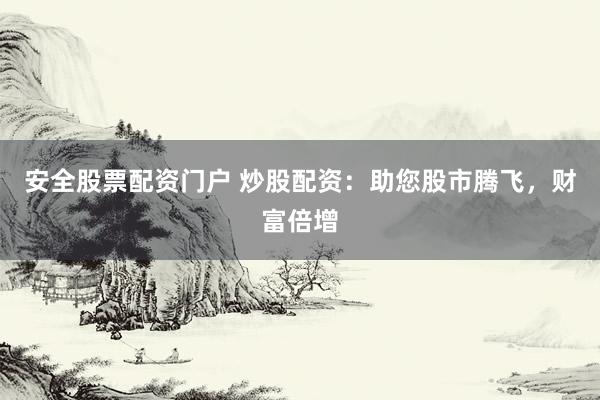 安全股票配资门户 炒股配资：助您股市腾飞，财富倍增
