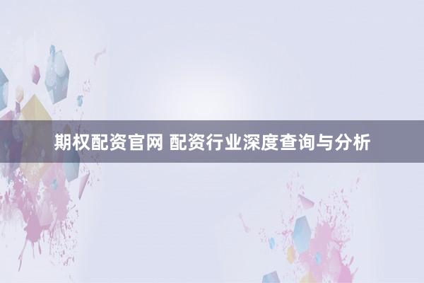 期权配资官网 配资行业深度查询与分析