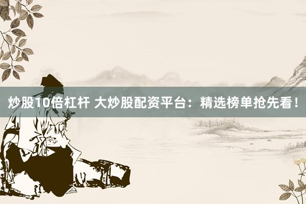 炒股10倍杠杆 大炒股配资平台：精选榜单抢先看！