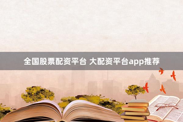 全国股票配资平台 大配资平台app推荐