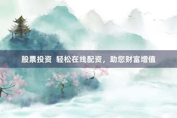 股票投资  轻松在线配资，助您财富增值