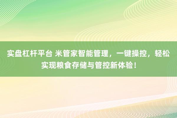实盘杠杆平台 米管家智能管理，一键操控，轻松实现粮食存储与管控新体验！