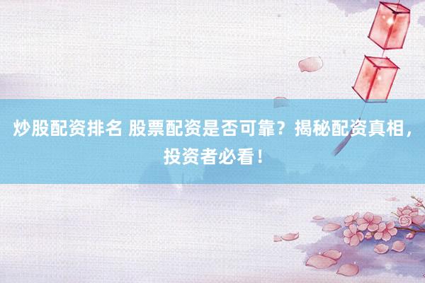 炒股配资排名 股票配资是否可靠？揭秘配资真相，投资者必看！