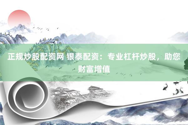正规炒股配资网 银泰配资：专业杠杆炒股，助您财富增值